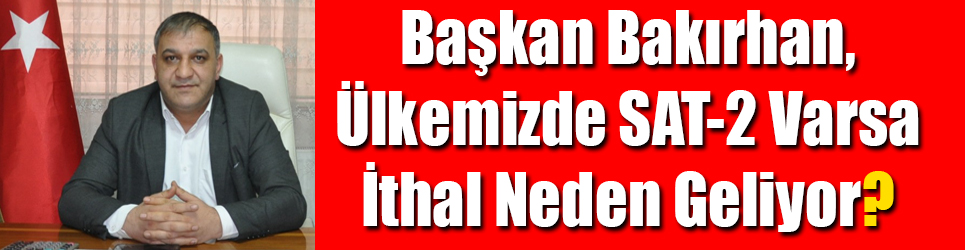 Kars ESOB Başkanı Bakırhan, Ülkemizde SAT-2 Varsa İthal Neden Geliyor?