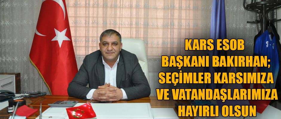 KARS ESOB BAŞKANI MURAT BAKIRHAN SEÇİMLER KARSIMIZA VE VATANDAŞLARIMIZA HAYIRLI OLSUN