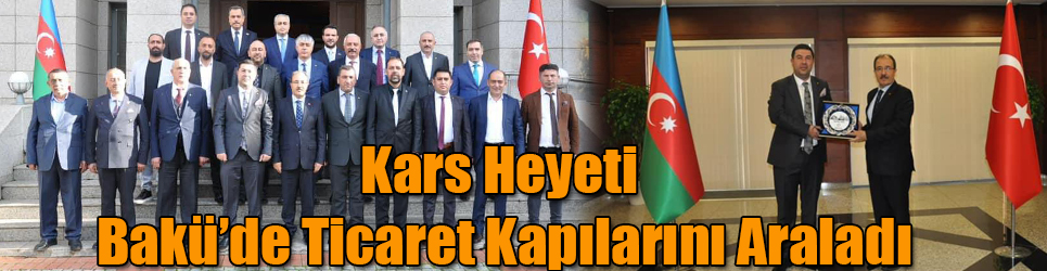 Kars Heyeti Bakü'de Ticaret Kapılarını Araladı