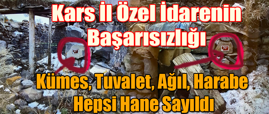 KARS İL ÖZEL İDARENİN BAŞARISIZLIĞI; KÜMES, TUVALET, HAYVAN AĞILI, AHIR VE HARABE HAPSİ HANE SAYILDI