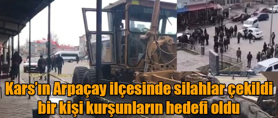 Kars'ın Arpaçay ilçesinde silahlar çekildi bir kişi kurşunların hedefi oldu