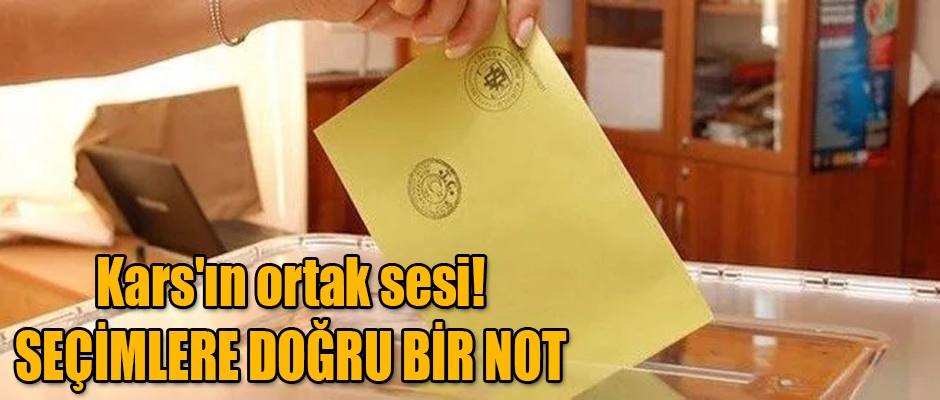  KARS'IN ORTAK SESİ! SEÇİMLERE DOĞRU BİR NOT