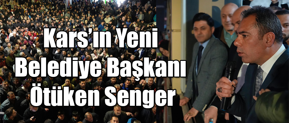 Kars'ın Yeni Belediye Başkanı Ötüken Senger Oldu