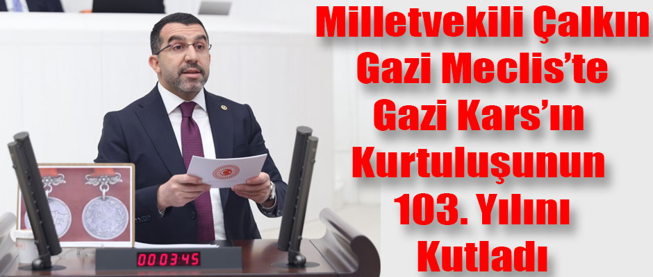 Kars Milletvekili Adem Çalkın Gazi Meclis'te Gazi Kars'ın Düşman İşgalinden Kurtuluşunun 103. Yıl Dönümünü Kutladı. 