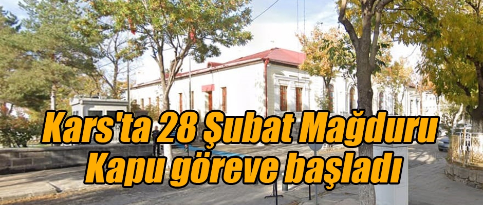 Kars'ta 28 Şubat Mağduru Kapu göreve başladı