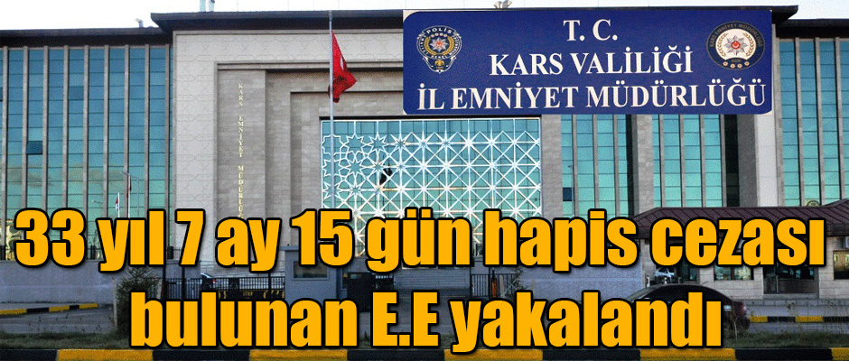 Kars'ta 33 yıl 7 ay 15 gün hapis cezası bulunan E.E yakalandı 