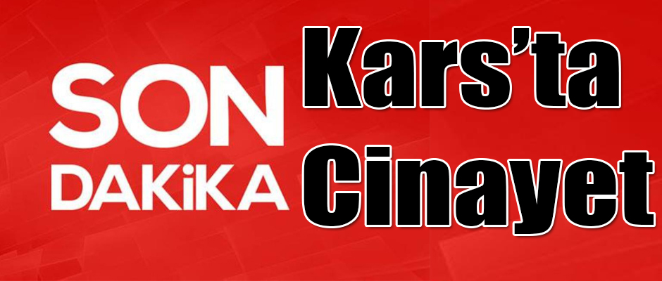 KARS'TA CİNAYET!