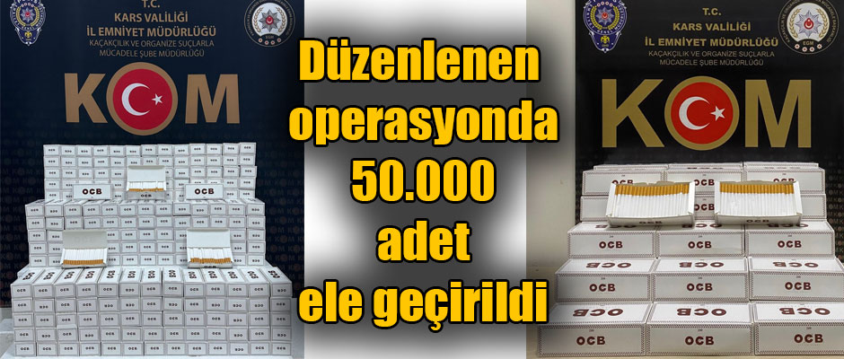 Kars'ta düzenlenen operasyonda 50.000 adet ele geçirildi