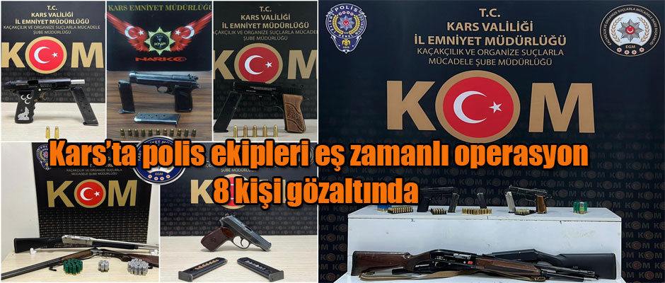 Kars’ta polis ekipleri eş zamanlı operasyon 8 kişi gözaltında