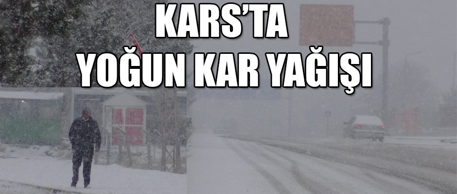 KARS'TA YOĞUN KAR YAĞIŞI BAŞLADI