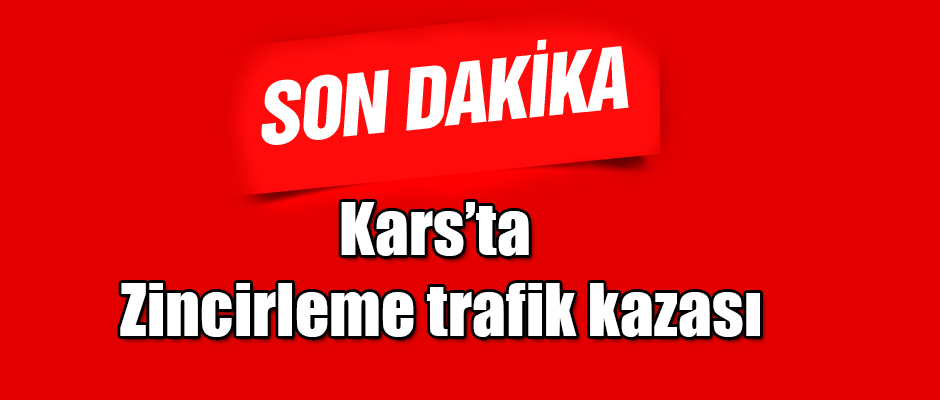 Kars'ta Zincirleme Trafik Kazası Ölü ve Yaralılar Var