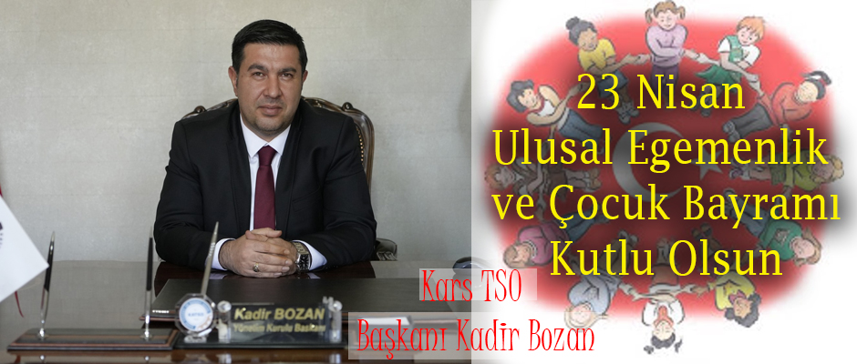 Kars TSO Başkanı Kadir Bozan 23 Nisan Ulusal Egemenlik ve Çocuk Bayramı Kutlu Olsun