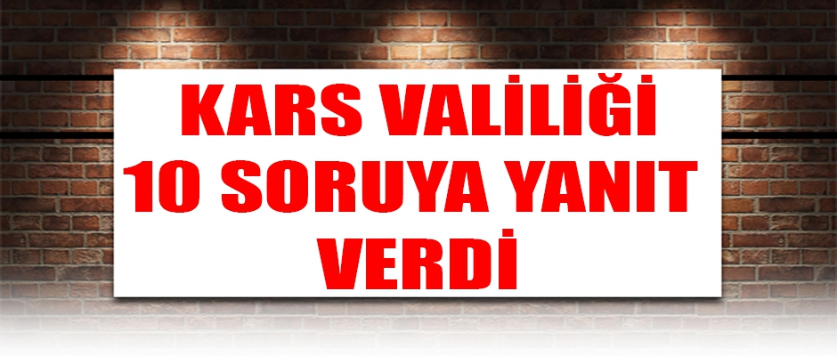 Kars Valiliği 10 Soruyu Yanıtladı