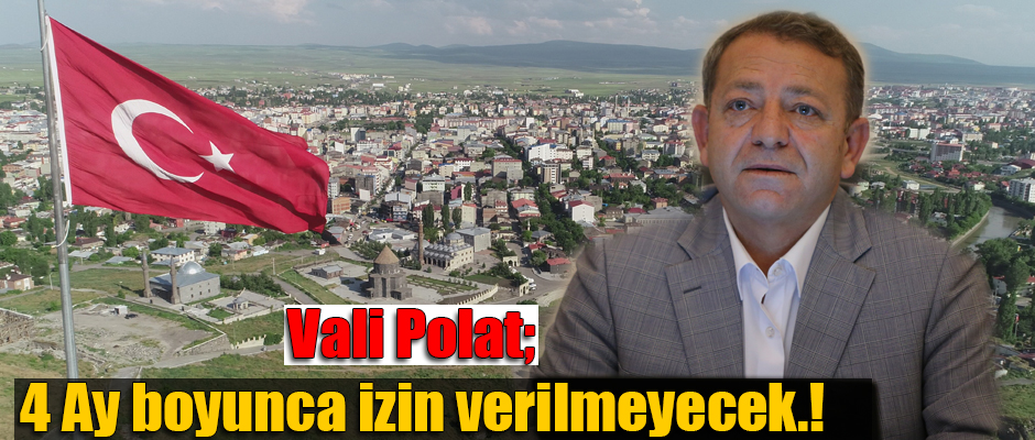 Kars Valisi Ziya Polat, 4 Ay Boyunca İzin Verilmeyecek.!