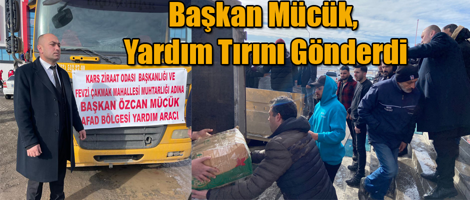 KARS ZİRAAT ODASI BAŞKANI ÖZCAN MÜCÜK YARDIM TIRINI GÖNDERDİ 