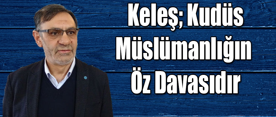 Keleş; Kudüs Müslümanlığın Öz Davasıdır