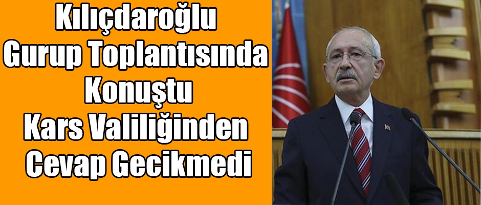 Kılıçdaroğlu, Gurup Toplantısında Konuştu Kars Valiliğinden Cevap Gecikmedi 