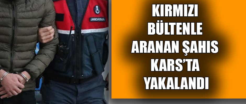 KIRMIZI BÜLTENLE ARARAN ŞAHIS KARS'TA YAKALANDI