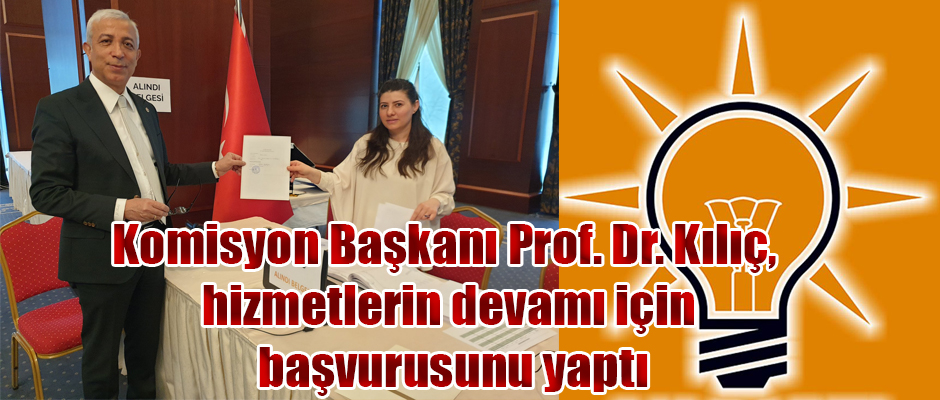 Komisyon Başkanı Prof. Dr. Kılıç, hizmetlerin devamı için başvurusunu yaptı