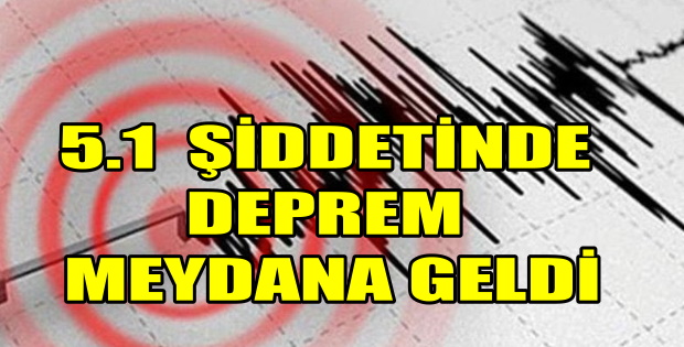 5.1 ŞİDDETİNDE DEPREM MEYDANA GELDİ