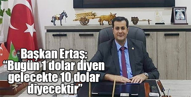  Adem Ertaş: Bugün 1 dolar diyen gelecekte 10 dolar diyecektir