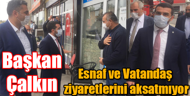 AK PARTİ İL BAŞKANI ÇALKIN ESNAF VE VATANDAŞ ZİYARETLERİNİ AKSATMIYOR