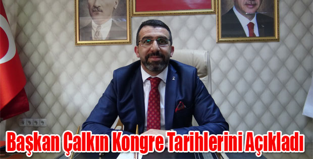 AK PARTİ İL BAŞKANI ÇALKIN KONGRE TARİHLERİNİ AÇIKLADI