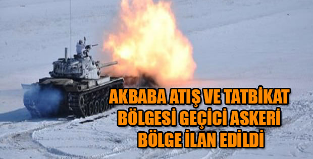 AKBABA ATIŞ VE TATBİKAT BÖLGESİ GEÇİCİ ASKERİ GÜVENLİK BÖLGESİ İLAN EDİLDİ