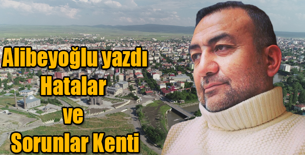 ALİBEYOĞLU YAZDI: HATALAR VE SORUNLAR KENTİ