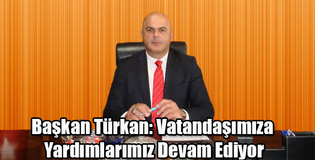 BAŞKAN TÜRKAN VATANDAŞLARIMIZA YARDIMLARIMIZ DEVAM EDİYOR