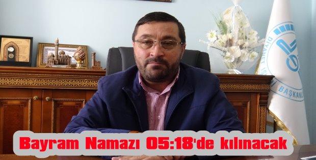 Bayram Namazı 05:18 de kılınacak.