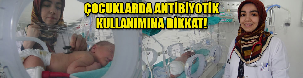 DR. BOZKURT; ÇOCUKLARDA ANTİBİYOTİK KULLANIMINA DİKKAT!