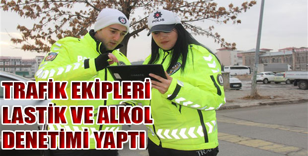 EKİPLER LASTİK VE ALKOL KONTROLLERİNİ ARTTIRDI