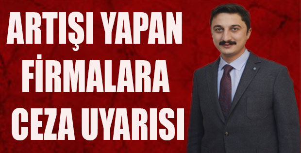 FAHİŞ FİYAT ARTIŞI YAPAN FİRMALARA CEZA UYARISI YAPILDI