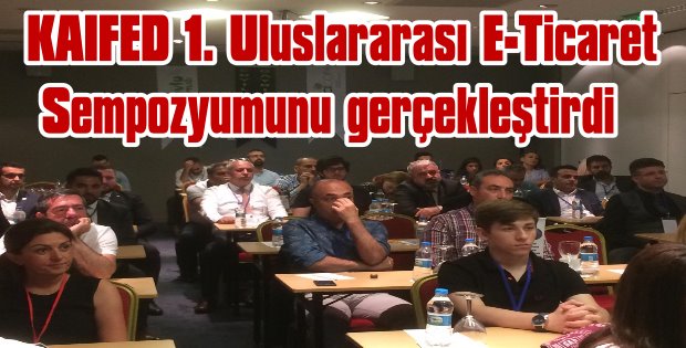 KAIFED 1. Uluslararası E-Ticaret Sempozyumunu gerçekleştirdi.