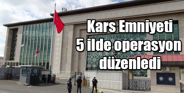 KARS İL EMNİYET MÜDÜRLÜĞÜ BEŞ İLDE OPERASYON DÜZENLEDİ