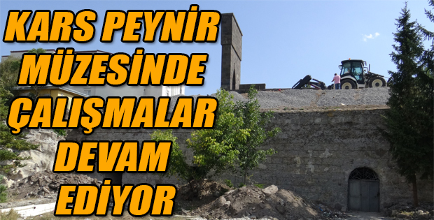 KARS PEYNİR MÜZESİNDE ÇALIŞMALAR DEVAM EDİYOR