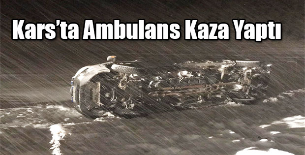 KARS'TA HASTA TAŞIYAN AMBULANS KAZA YAPTI