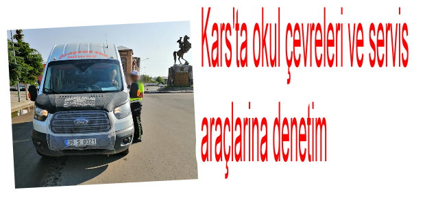 Kars'ta okul çevreleri ve servis araçlarına denetim