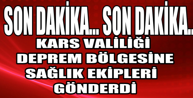 KARS VALİLİĞİ DEPREM BÖLGESİNE SAĞLIK EKİPLERİ SEVK ETTİ