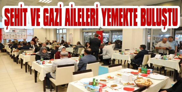 Şehit ve Gazi aileleri düzenlenen yemekte bir araya geldiler.