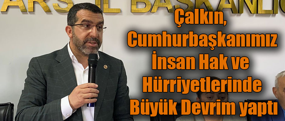 Milletvekili Adem Çalkın Cumhurbaşkanımız İnsan Hak ve Hürriyetlerinde Büyük Devrim Yaptı