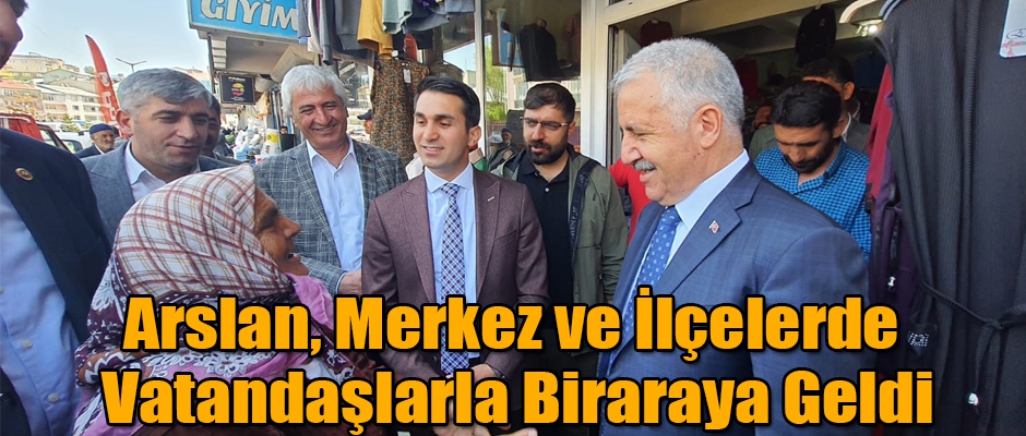 Milletvekili Arslan, Merkez ve İlçelerde Vatandaşlarla bir araya geldi