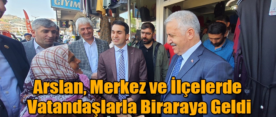 Milletvekili Arslan, Merkez ve İlçelerde Vatandaşlarla bir araya geldi