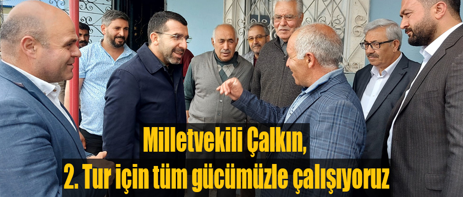 Milletvekili Çalkın, 2. Tur için tüm gücümüzle çalışıyoruz