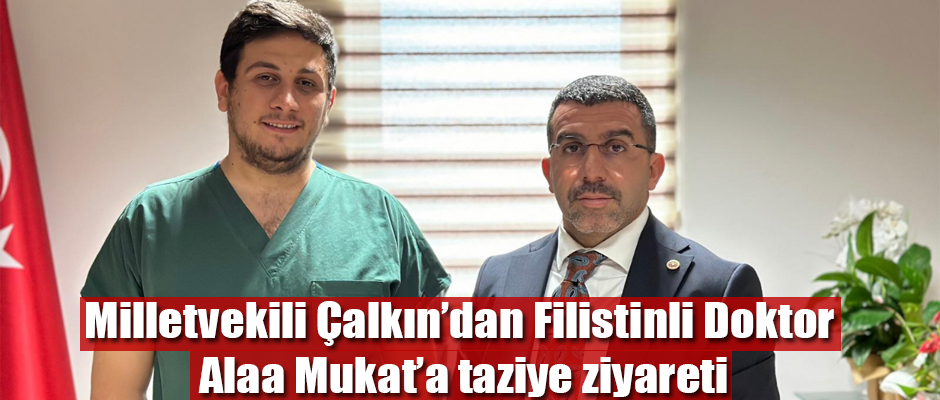 Milletvekili Çalkın'dan Filistinli Doktor Alaa Mukat’a taziye ziyareti