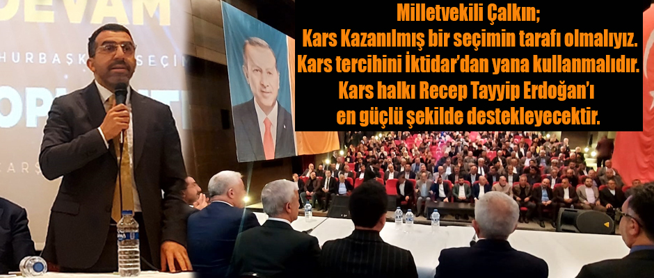 Milletvekili Çalkın, Kars’ımız için Türkiye'miz için, yine yeniden Erdoğan!