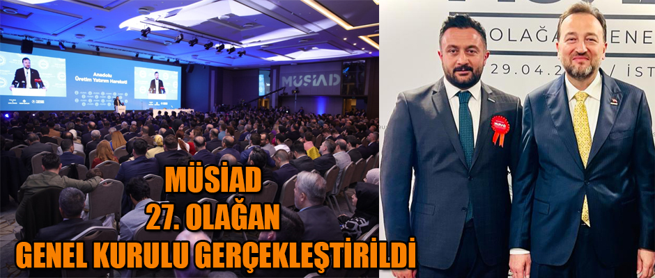 MÜSİAD 27. OLAĞAN GENEL KURULU GERÇEKLEŞTİRİLDİ ASMALI YENİDEN BAŞKAN SEÇİLDİ