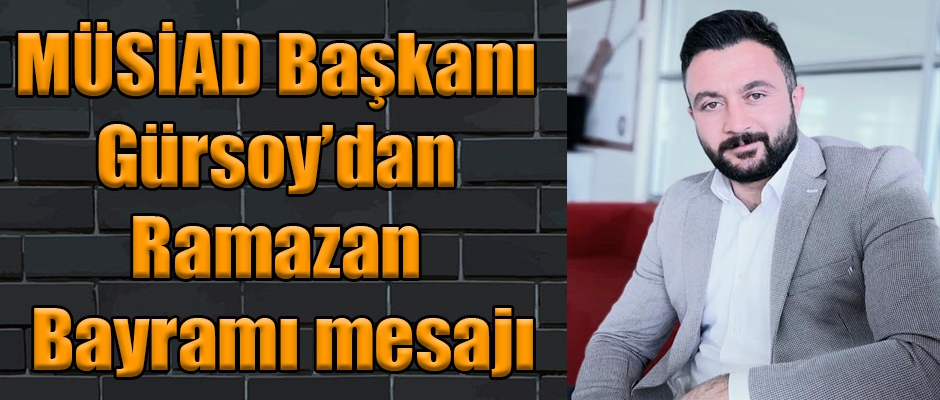 MÜSİAD Başkanı Gürsoy’dan Ramazan Bayramı mesajı