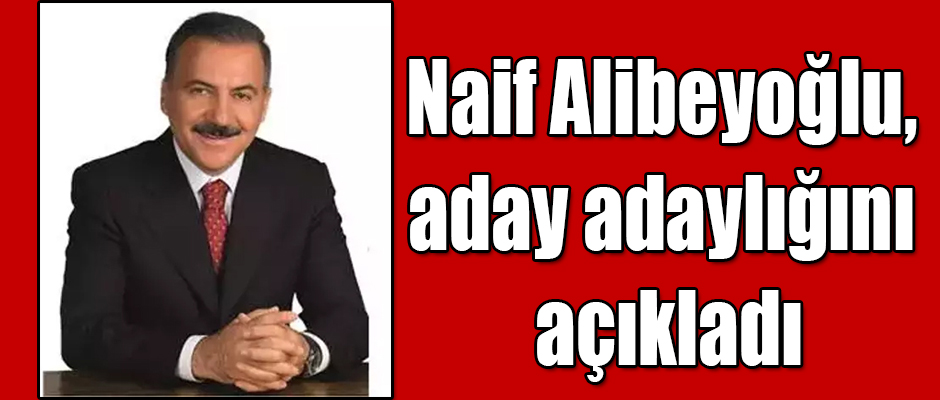 Naif Alibeyoğlu, aday adaylığını açıkladı